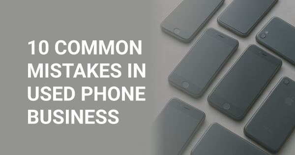 10 Common Mistakes to Avoid When Running a Used Phone Business 10 Common Mistakes to Avoid When Running a Used Phone Business